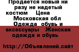 Продается новый ни разу не надетый костюм  › Цена ­ 3 000 - Московская обл. Одежда, обувь и аксессуары » Женская одежда и обувь   